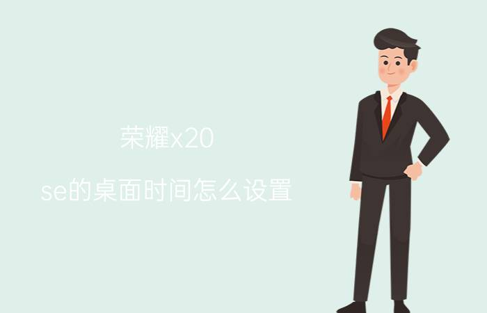 荣耀x20 se的桌面时间怎么设置 荣耀x20se手机怎么开空调？